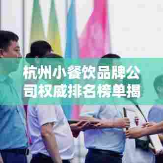杭州小餐饮品牌公司权威排名榜单揭晓！