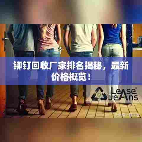 铆钉回收厂家排名揭秘，最新价格概览！