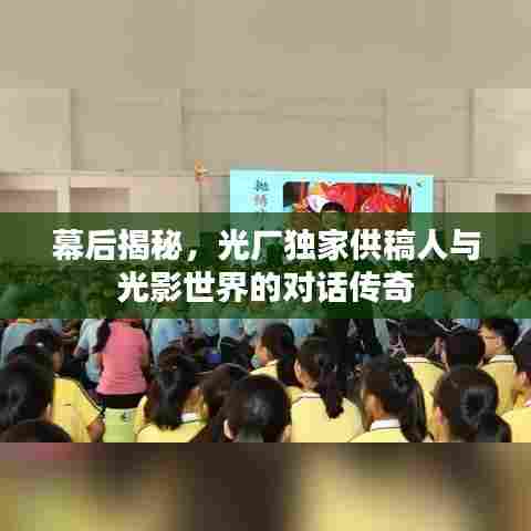 幕后揭秘，光厂独家供稿人与光影世界的对话传奇