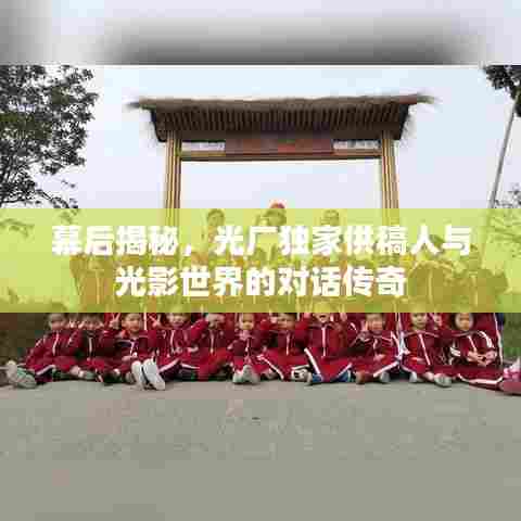 幕后揭秘,光厂独家供稿人与光影世界的对话传奇