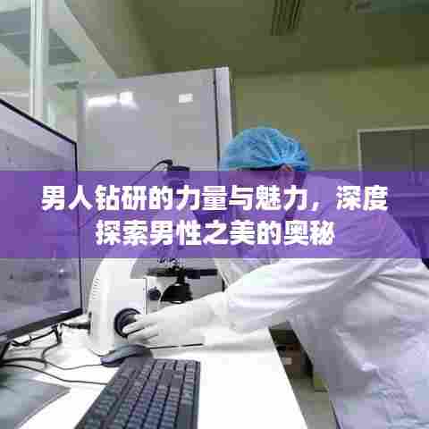 男人钻研的力量与魅力,深度探索男性之美的奥秘