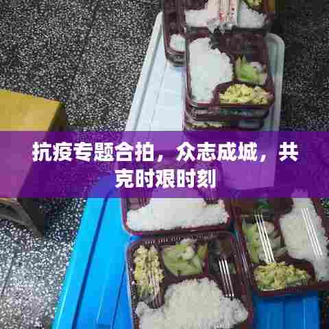 抗疫专题合拍，众志成城，共克时艰时刻