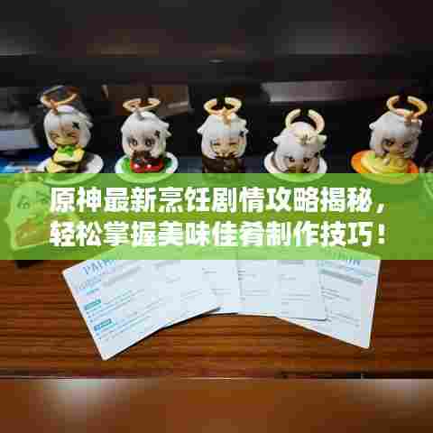 原神最新烹饪剧情攻略揭秘，轻松掌握美味佳肴制作技巧！