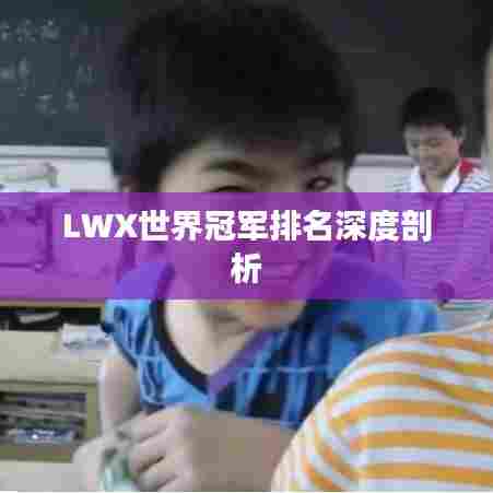 LWX世界冠军排名深度剖析