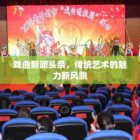 戏曲新闻头条,传统艺术的魅力新风貌