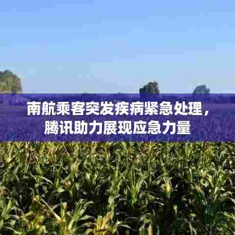 南航乘客突发疾病紧急处理，腾讯助力展现应急力量