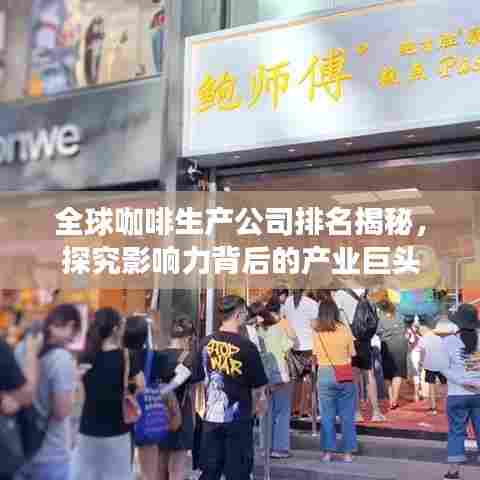 全球咖啡生产公司排名揭秘,探究影响力背后的产业巨头