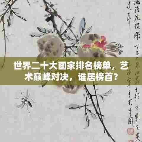 世界二十大画家排名榜单，艺术巅峰对决，谁居榜首？