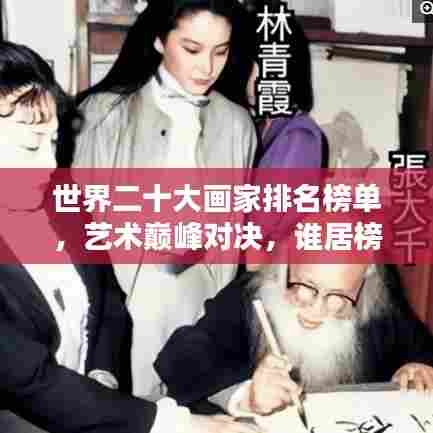 世界二十大画家排名榜单,艺术巅峰对决,谁居榜首?