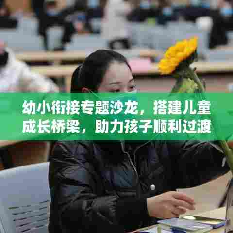 幼小衔接专题沙龙，搭建儿童成长桥梁，助力孩子顺利过渡！