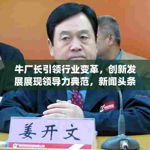 牛厂长引领行业变革，创新发展展现领导力典范，新闻头条聚焦关注