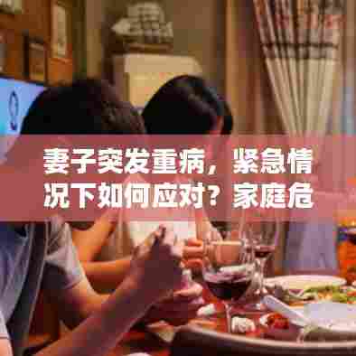 妻子突发重病,紧急情况下如何应对?家庭危机挑战!