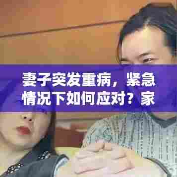 妻子突发重病,紧急情况下如何应对?家庭危机挑战!