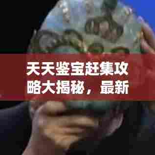 天天鉴宝赶集攻略大揭秘，最新攻略助你轻松寻宝！