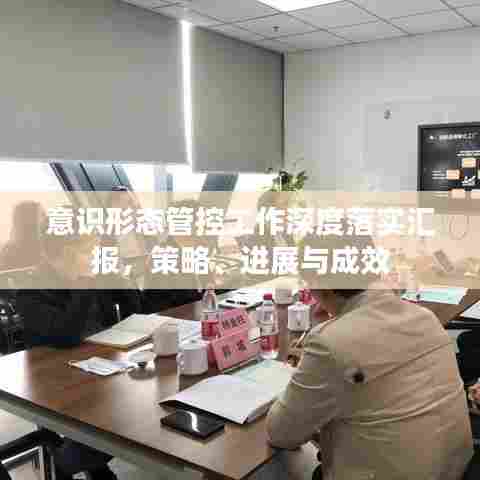 意识形态管控工作深度落实汇报，策略、进展与成效