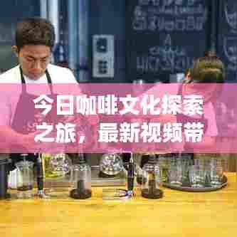 今日咖啡文化探索之旅，最新视频带你领略咖啡魅力