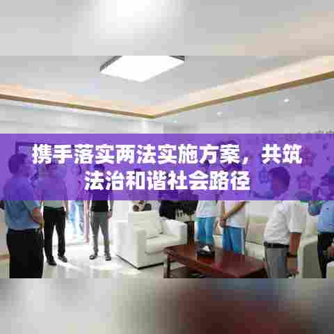 携手落实两法实施方案，共筑法治和谐社会路径