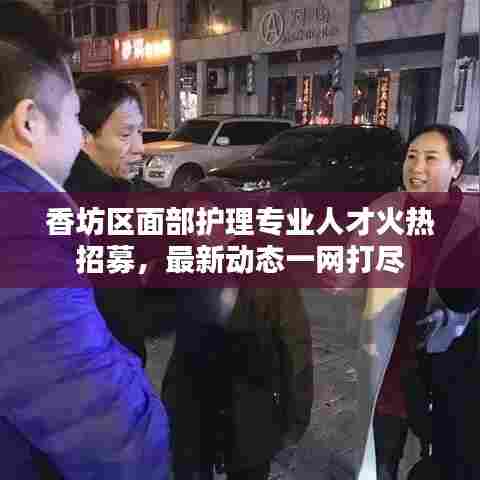 香坊区面部护理专业人才火热招募，最新动态一网打尽