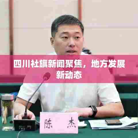 四川社旗新闻聚焦，地方发展新动态
