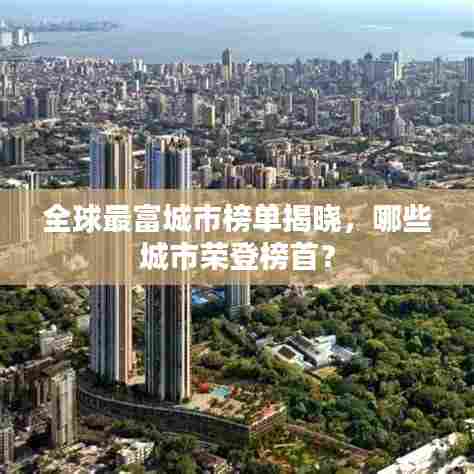 全球最富城市榜单揭晓，哪些城市荣登榜首？