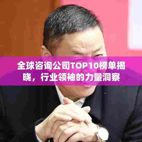 全球咨询公司TOP10榜单揭晓，行业领袖的力量洞察