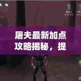 屠夫最新加点攻略揭秘，提升游戏技能的必备视频！