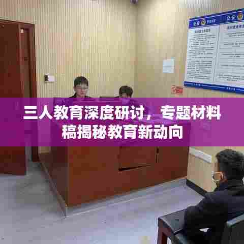 三人教育深度研讨,专题材料稿揭秘教育新动向