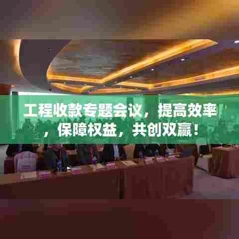 工程收款专题会议，提高效率，保障权益，共创双赢！