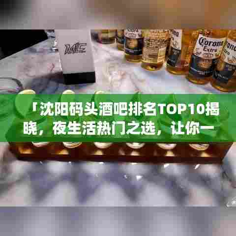 「沈阳码头酒吧排名TOP10揭晓，夜生活热门之选，让你一探究竟！」