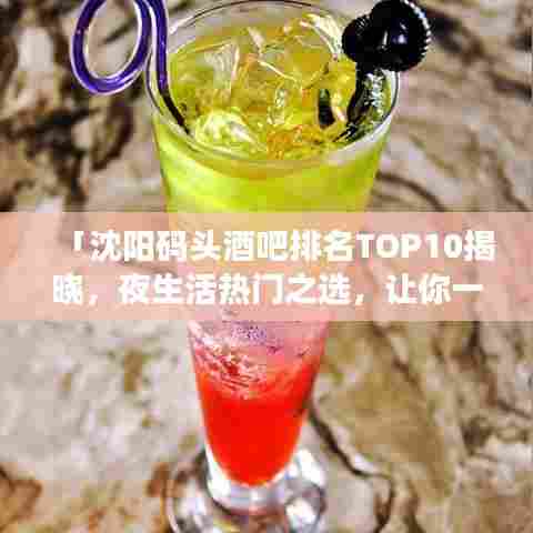「沈阳码头酒吧排名TOP10揭晓,夜生活热门之选,让你一探究竟!」