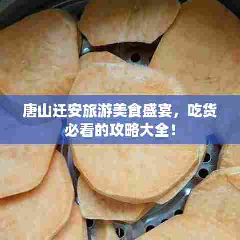 唐山迁安旅游美食盛宴，吃货必看的攻略大全！