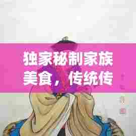 独家秘制家族美食,传统传承与创新融合的魅力
