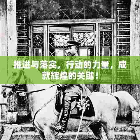 推进与落实，行动的力量，成就辉煌的关键！