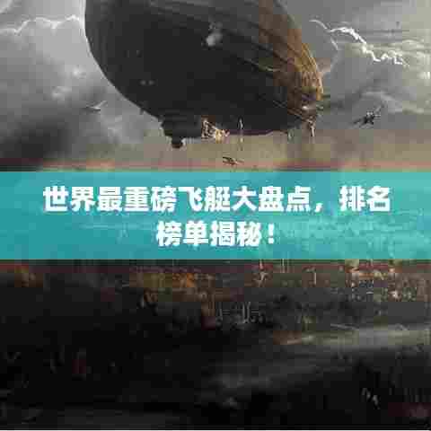 世界最重磅飞艇大盘点，排名榜单揭秘！