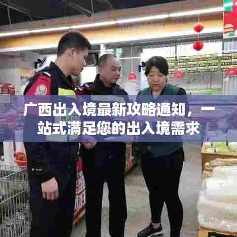 广西出入境最新攻略通知,一站式满足您的出入境需求