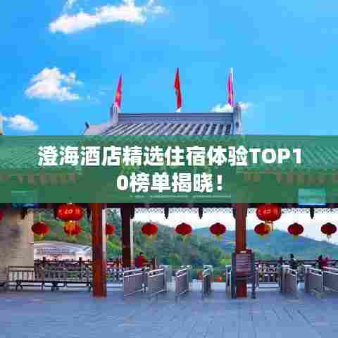 澄海酒店精选住宿体验TOP10榜单揭晓！