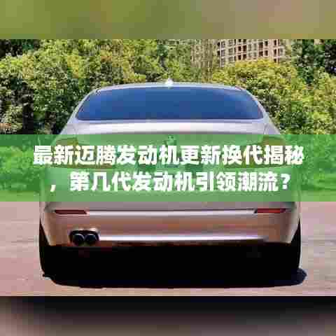 最新迈腾发动机更新换代揭秘，第几代发动机引领潮流？