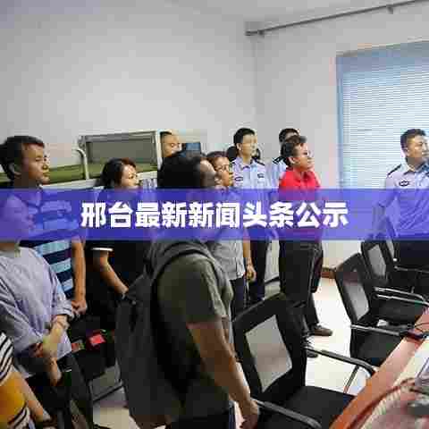 邢台最新新闻头条公示