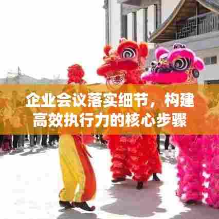 企业会议落实细节,构建高效执行力的核心步骤