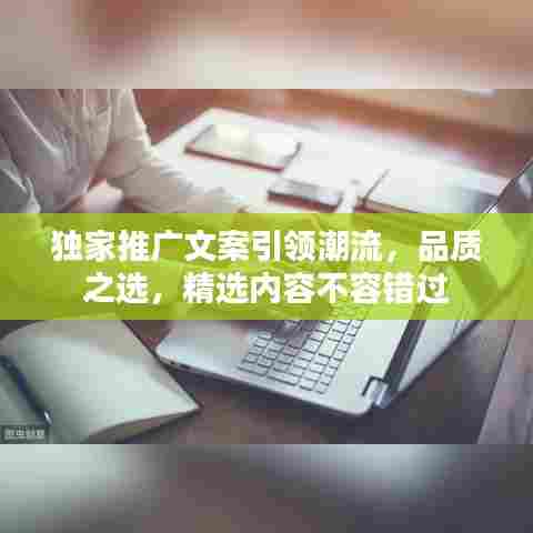 独家推广文案引领潮流,品质之选,精选内容不容错过