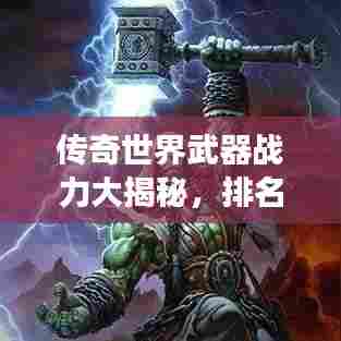 传奇世界武器战力大揭秘,排名榜引领风云!