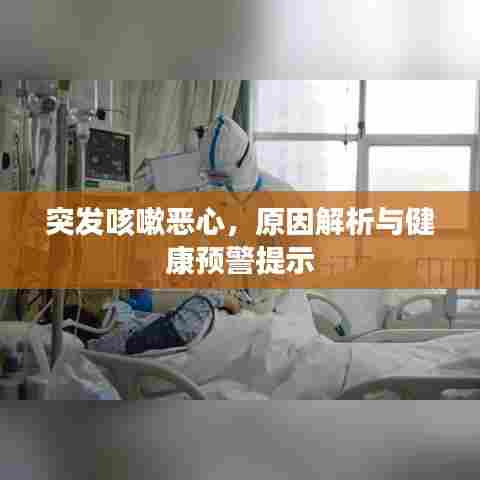 突发咳嗽恶心,原因解析与健康预警提示