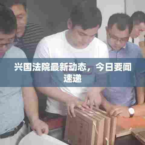 兴国法院最新动态，今日要闻速递