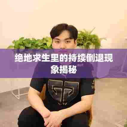 绝地求生里的持续倒退现象揭秘