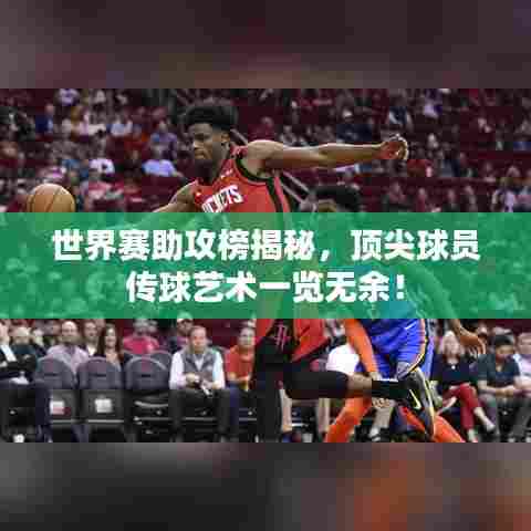 世界赛助攻榜揭秘，顶尖球员传球艺术一览无余！