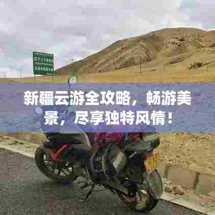新疆云游全攻略，畅游美景，尽享独特风情！