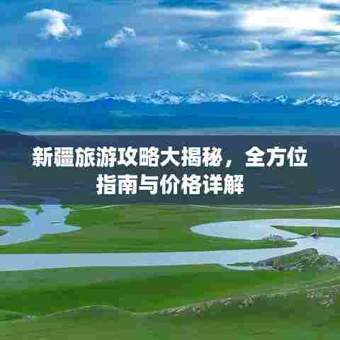 新疆旅游攻略大揭秘，全方位指南与价格详解