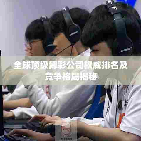 全球顶级博彩公司权威排名及竞争格局揭秘