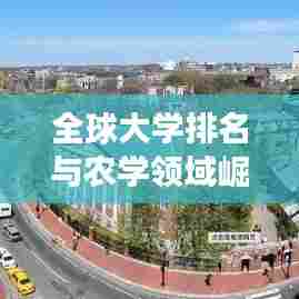 全球大学排名与农学领域崛起，探究顶尖学府与农业科技的协同发展