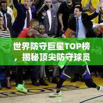世界防守巨星TOP榜，揭秘顶尖防守球员实力排名！